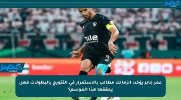 عمر جابر يؤكد: الزمالك مطالب بالاستمرار في التتويج بالبطولات فهل يحققها هذا الموسم؟